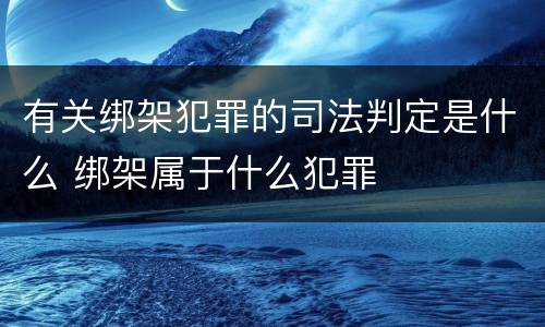 有关绑架犯罪的司法判定是什么 绑架属于什么犯罪