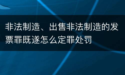 非法制造、出售非法制造的发票罪既遂怎么定罪处罚