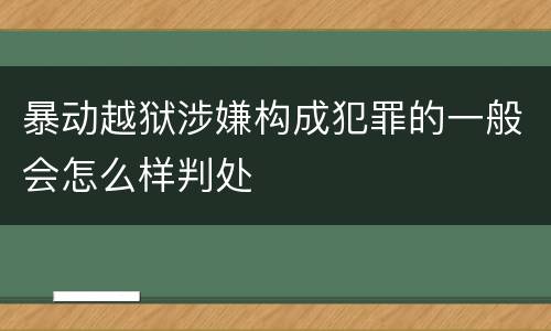 暴动越狱涉嫌构成犯罪的一般会怎么样判处