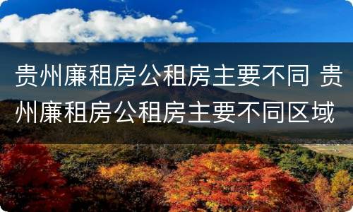 贵州廉租房公租房主要不同 贵州廉租房公租房主要不同区域