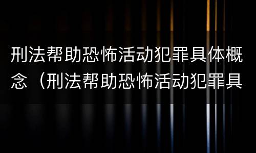 刑法帮助恐怖活动犯罪具体概念（刑法帮助恐怖活动犯罪具体概念是）