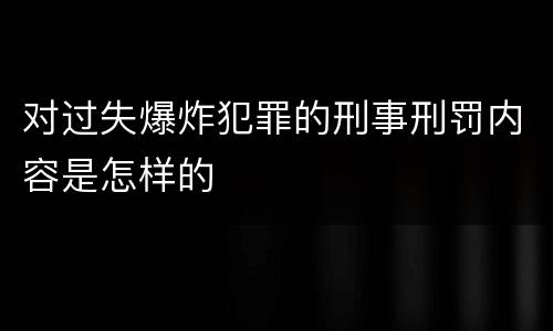 对过失爆炸犯罪的刑事刑罚内容是怎样的