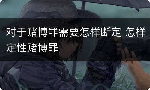 对于赌博罪需要怎样断定 怎样定性赌博罪