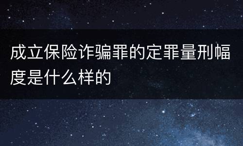 成立保险诈骗罪的定罪量刑幅度是什么样的