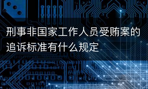 刑事非国家工作人员受贿案的追诉标准有什么规定