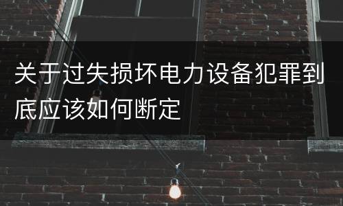 关于过失损坏电力设备犯罪到底应该如何断定