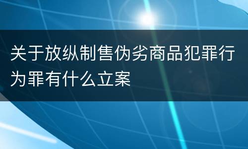 关于放纵制售伪劣商品犯罪行为罪有什么立案