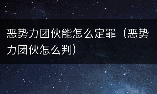 恶势力团伙能怎么定罪（恶势力团伙怎么判）
