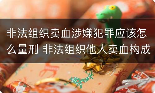 非法组织卖血涉嫌犯罪应该怎么量刑 非法组织他人卖血构成什么罪
