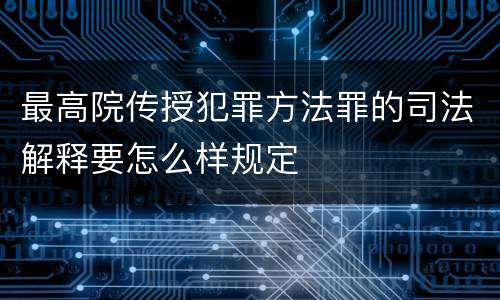最高院传授犯罪方法罪的司法解释要怎么样规定
