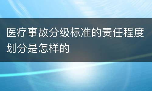 医疗事故分级标准的责任程度划分是怎样的