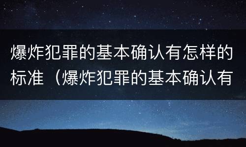 爆炸犯罪的基本确认有怎样的标准（爆炸犯罪的基本确认有怎样的标准和要求）