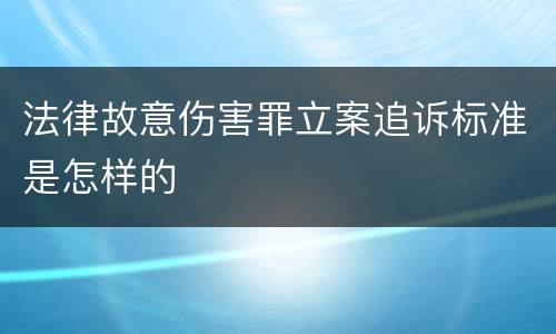 法律故意伤害罪立案追诉标准是怎样的
