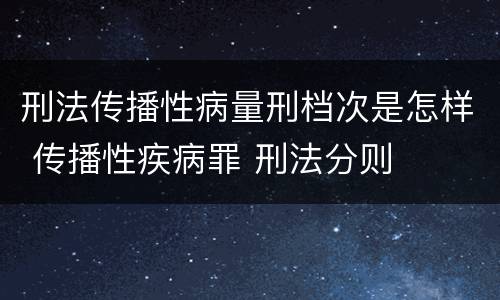 刑法传播性病量刑档次是怎样 传播性疾病罪 刑法分则