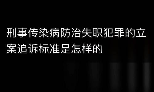 刑事传染病防治失职犯罪的立案追诉标准是怎样的