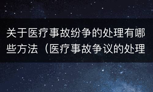 关于医疗事故纷争的处理有哪些方法（医疗事故争议的处理方法有几种?）
