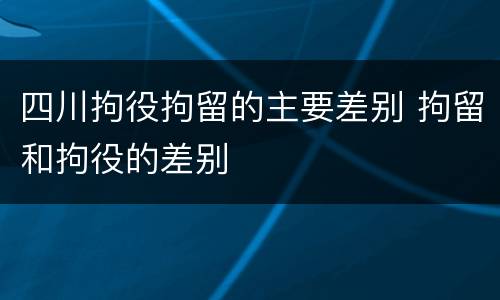 四川拘役拘留的主要差别 拘留和拘役的差别