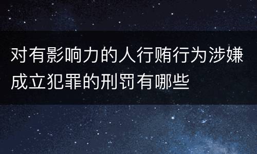 对有影响力的人行贿行为涉嫌成立犯罪的刑罚有哪些
