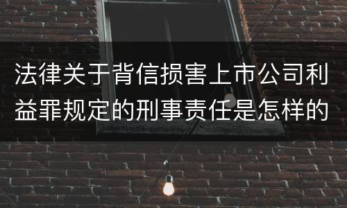 法律关于背信损害上市公司利益罪规定的刑事责任是怎样的