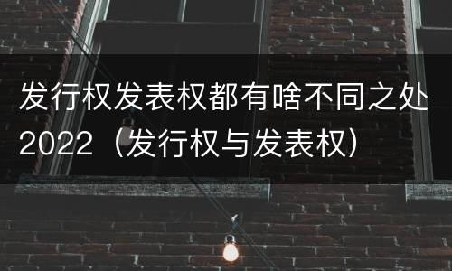 发行权发表权都有啥不同之处2022（发行权与发表权）