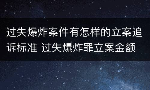 过失爆炸案件有怎样的立案追诉标准 过失爆炸罪立案金额