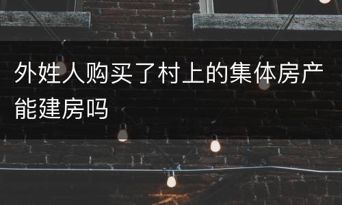 外姓人购买了村上的集体房产能建房吗