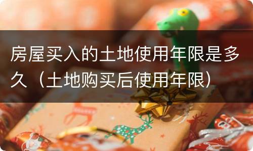 房屋买入的土地使用年限是多久（土地购买后使用年限）