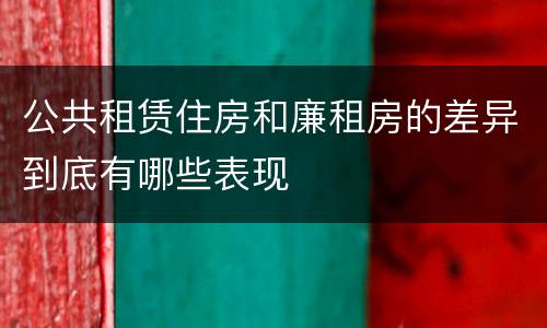 公共租赁住房和廉租房的差异到底有哪些表现