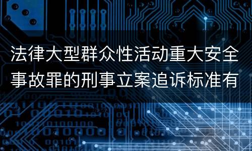 法律大型群众性活动重大安全事故罪的刑事立案追诉标准有哪些