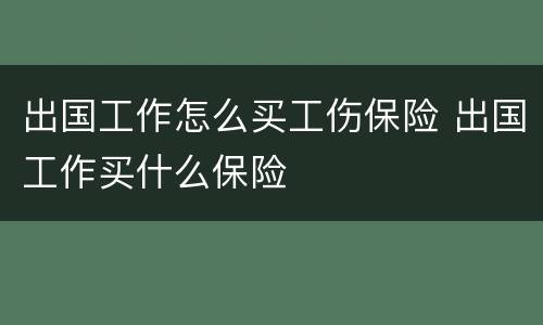 出国工作怎么买工伤保险 出国工作买什么保险
