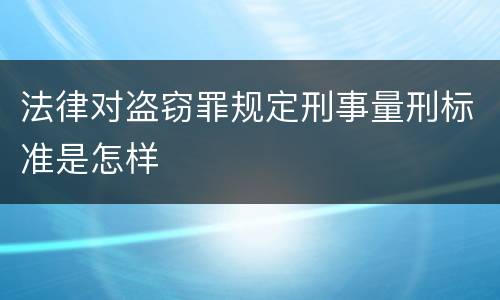 法律对盗窃罪规定刑事量刑标准是怎样