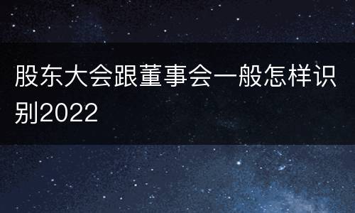 股东大会跟董事会一般怎样识别2022