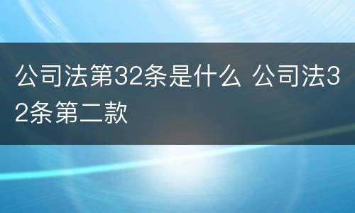 公司法第32条是什么 公司法32条第二款