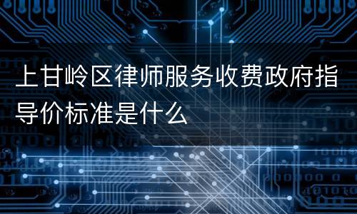 上甘岭区律师服务收费政府指导价标准是什么