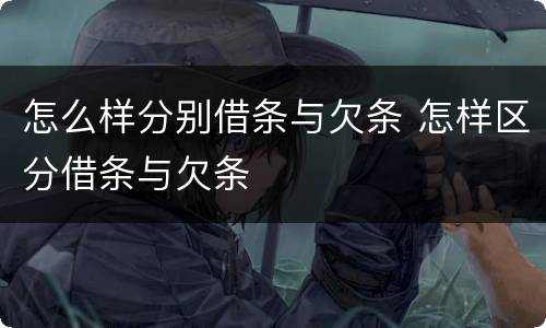 怎么样分别借条与欠条 怎样区分借条与欠条