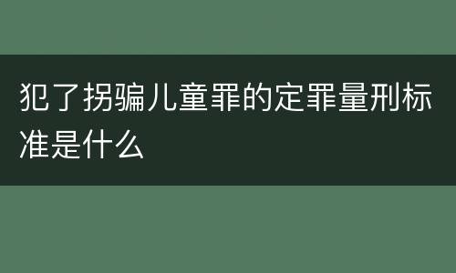 犯了拐骗儿童罪的定罪量刑标准是什么