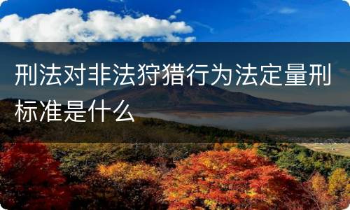 刑法对非法狩猎行为法定量刑标准是什么