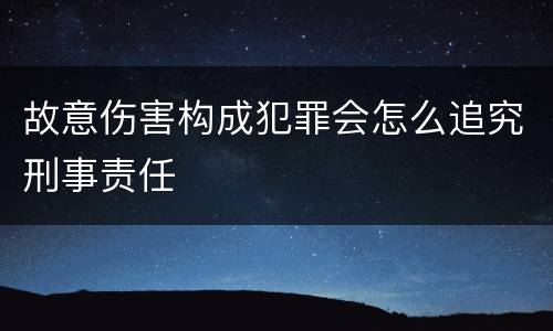 故意伤害构成犯罪会怎么追究刑事责任