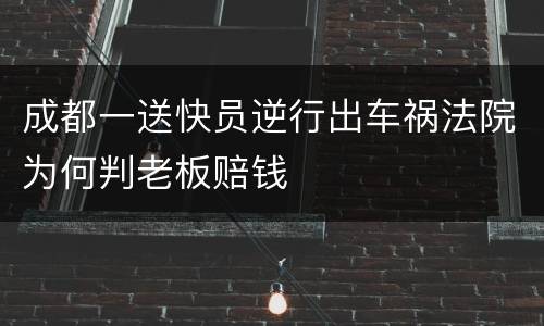 成都一送快员逆行出车祸法院为何判老板赔钱