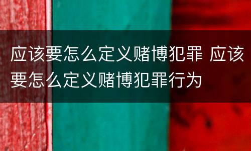 应该要怎么定义赌博犯罪 应该要怎么定义赌博犯罪行为
