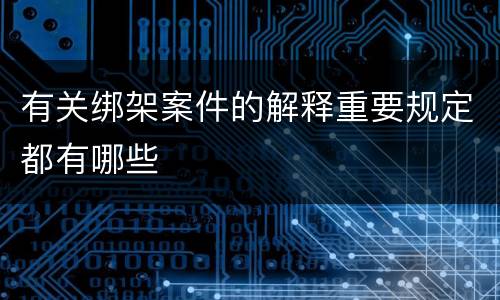 有关绑架案件的解释重要规定都有哪些