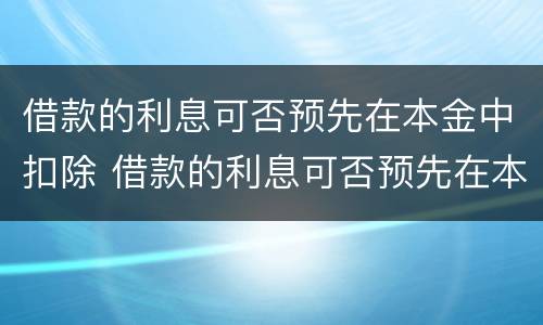 借款的利息可否预先在本金中扣除 借款的利息可否预先在本金中扣除出来