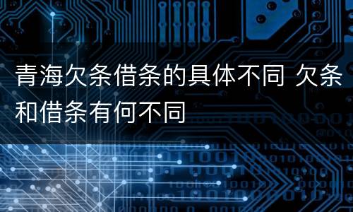 青海欠条借条的具体不同 欠条和借条有何不同
