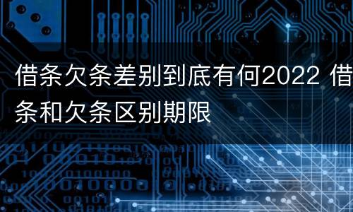 借条欠条差别到底有何2022 借条和欠条区别期限