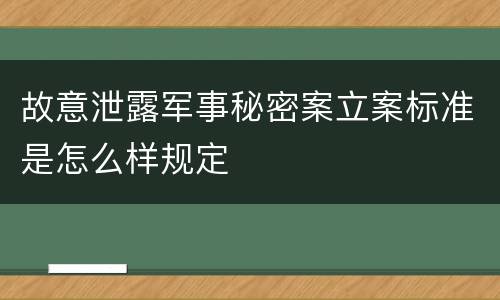 故意泄露军事秘密案立案标准是怎么样规定