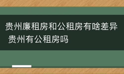 贵州廉租房和公租房有啥差异 贵州有公租房吗