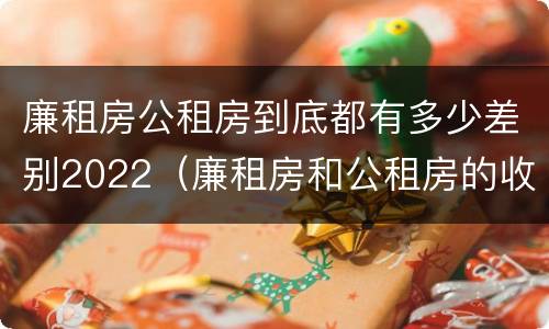 廉租房公租房到底都有多少差别2022（廉租房和公租房的收费标准）