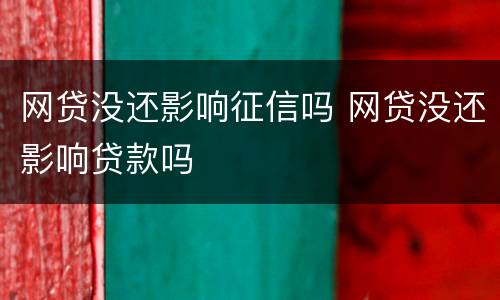 网贷没还影响征信吗 网贷没还影响贷款吗