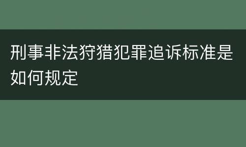 刑事非法狩猎犯罪追诉标准是如何规定
