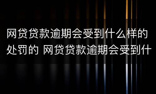 网贷贷款逾期会受到什么样的处罚的 网贷贷款逾期会受到什么样的处罚的影响